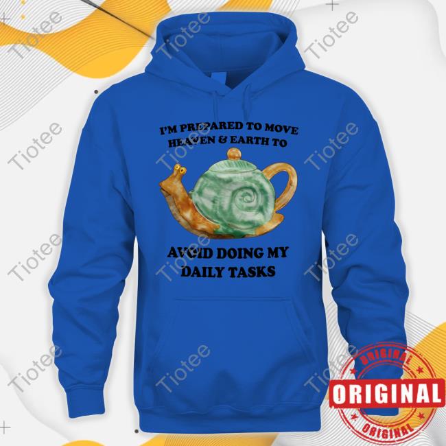 I'm Prepared To Move Heaven & Earth To Avoid Doing My Daily Tasks Sweatshirt I'm Prepared To Move Heaven & Earth To Avoid Doing My Daily Tasks Sweatshirt