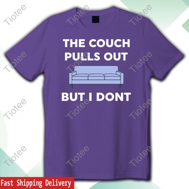 The Couch Pulls Out But I Don't Shirt The Couch Pulls Out But I Don't Shirt