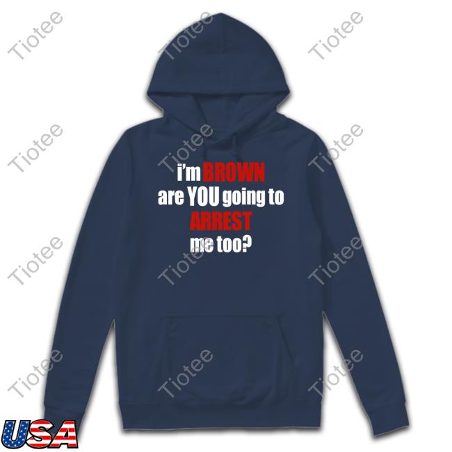 Adi Shankar I'm Brown Are You Going To Arrest Me Too T Shirt Adi Shankar I'm Brown Are You Going To Arrest Me Too T Shirt