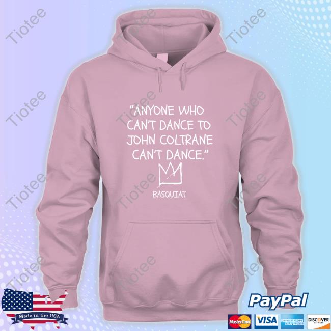 Official Lakecia Benjamin Anyone Who Can't Dance To John Coltrane Can't Dance Basquiat Hooded Official Lakecia Benjamin Anyone Who Can't Dance To John Coltrane Can't Dance Basquiat Hooded