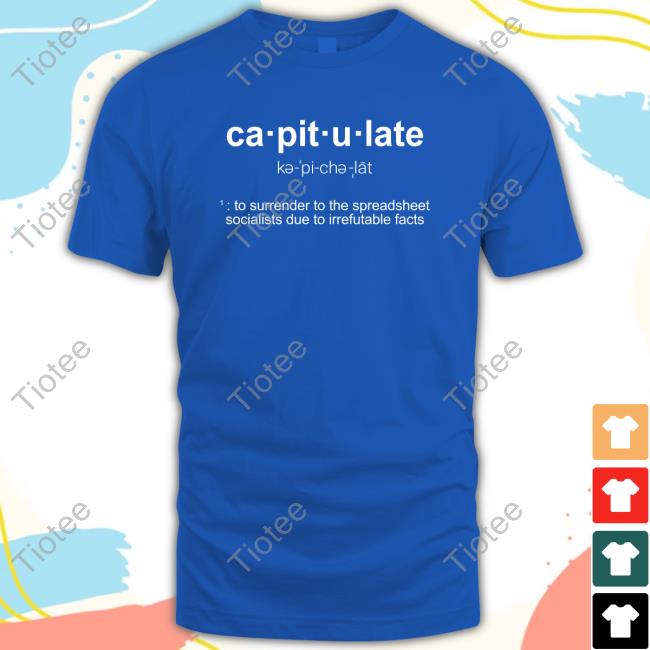 Official Ca-Pit-U-Late To Surrender To The Spreadsheet Socialists Due To Irrefutable Facts Shirt Official Ca-Pit-U-Late To Surrender To The Spreadsheet Socialists Due To Irrefutable Facts Shirt