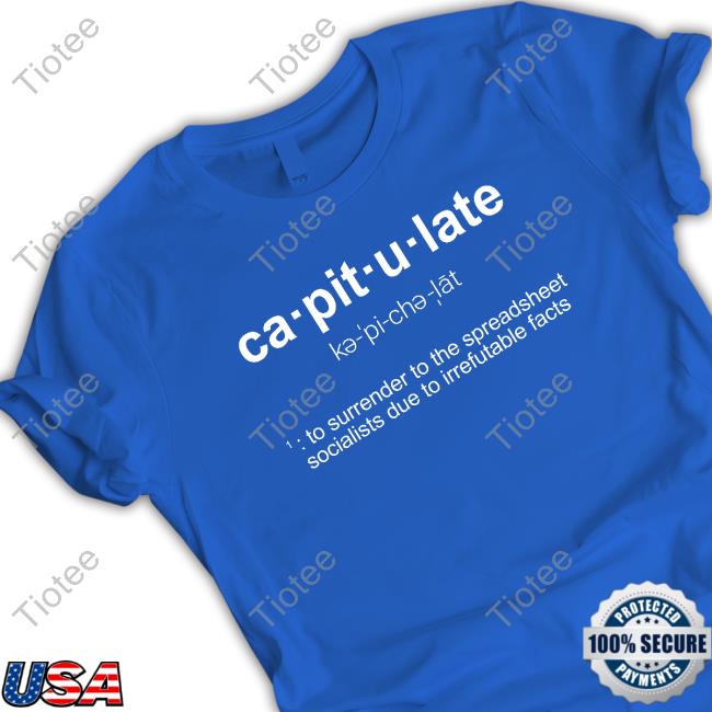 Official Ca-Pit-U-Late To Surrender To The Spreadsheet Socialists Due To Irrefutable Facts Shirt Official Ca-Pit-U-Late To Surrender To The Spreadsheet Socialists Due To Irrefutable Facts Shirt