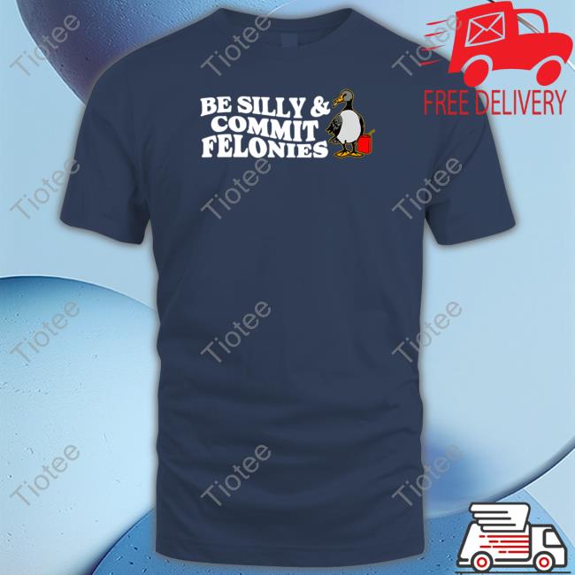 Shitheadsteve Merch Be Silly, Commit Felonies Tee Shirt Shitheadsteve Merch Be Silly, Commit Felonies Tee Shirt