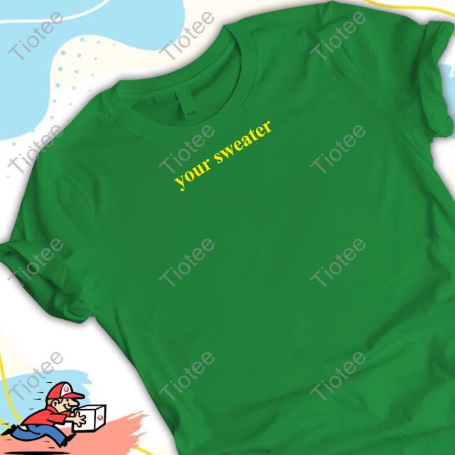 Your Sweater Hoodie Your Sweater Hoodie