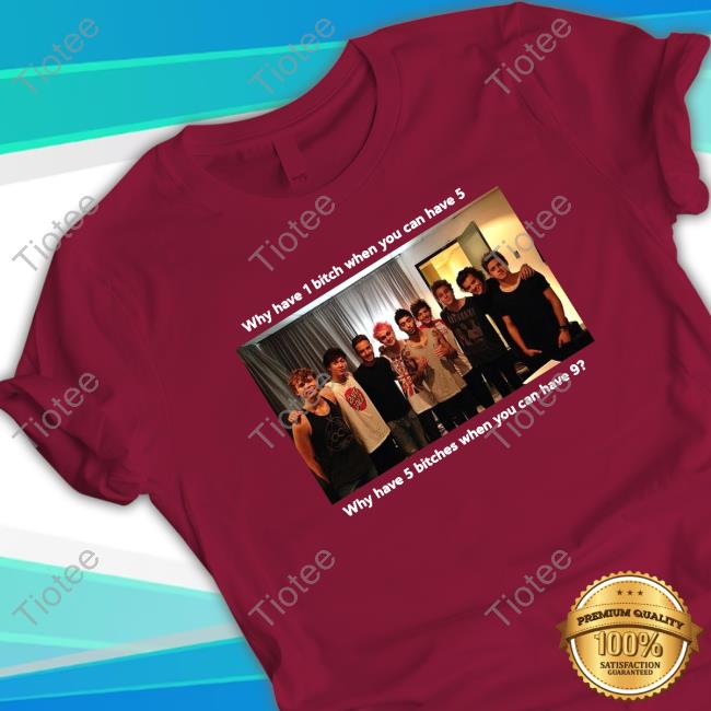 Why Have 1 Bitch When You Can Have 5 Why Have 5 Bitches When You Can Have 9 T Shirts Why Have 1 Bitch When You Can Have 5 Why Have 5 Bitches When You Can Have 9 T Shirts