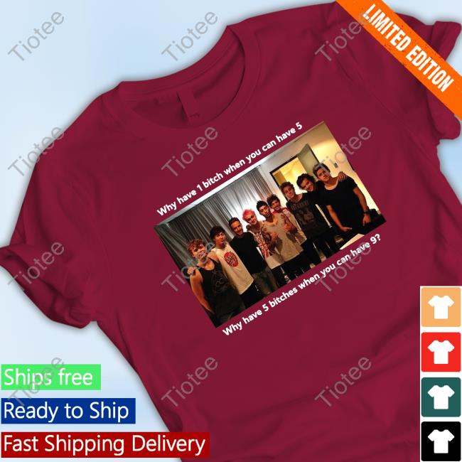 Why Have 1 Bitch When You Can Have 5 Why Have 5 Bitches When You Can Have 9 T Shirts Why Have 1 Bitch When You Can Have 5 Why Have 5 Bitches When You Can Have 9 T Shirts