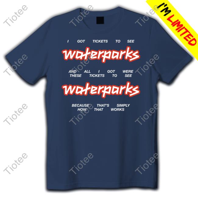 I Got Stickets To See Waterparks And All I Got Were These Tikets To See Waterparks T Shirt I Got Stickets To See Waterparks And All I Got Were These Tikets To See Waterparks T Shirt