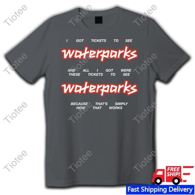 I Got Stickets To See Waterparks And All I Got Were These Tikets To See Waterparks T Shirt I Got Stickets To See Waterparks And All I Got Were These Tikets To See Waterparks T Shirt