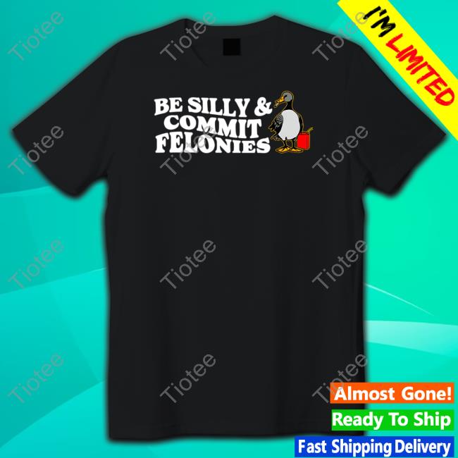Shitheadsteve Merch Be Silly, Commit Felonies Tee Shirt Shitheadsteve Merch Be Silly, Commit Felonies Tee Shirt