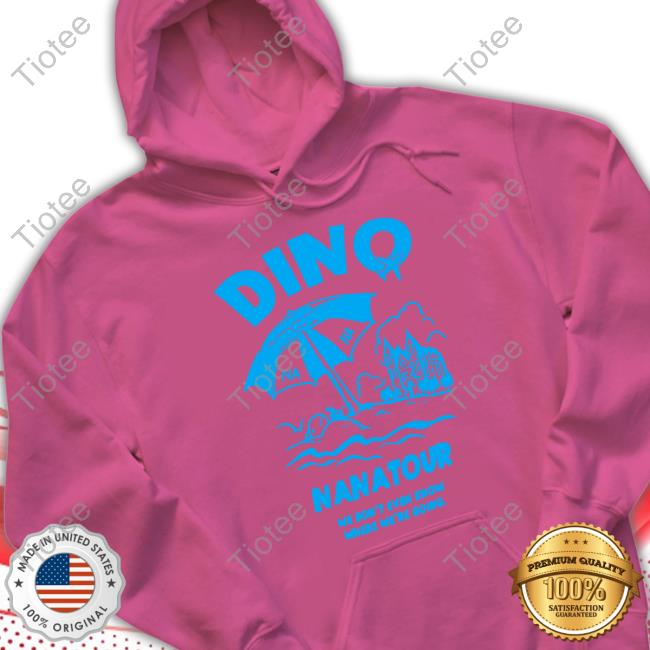 Dino Nanatour We Don't Even Know Where We're Going New Shirt Dino Nanatour We Don't Even Know Where We're Going New Shirt