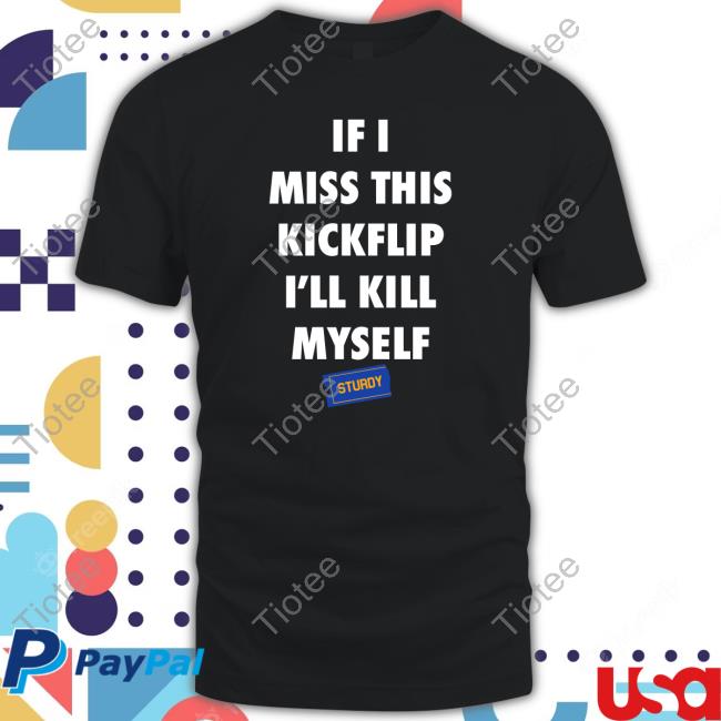 Official Sturdy Skate Co Merch If I Miss This Kickflip I'll Kill Myself Shirt
