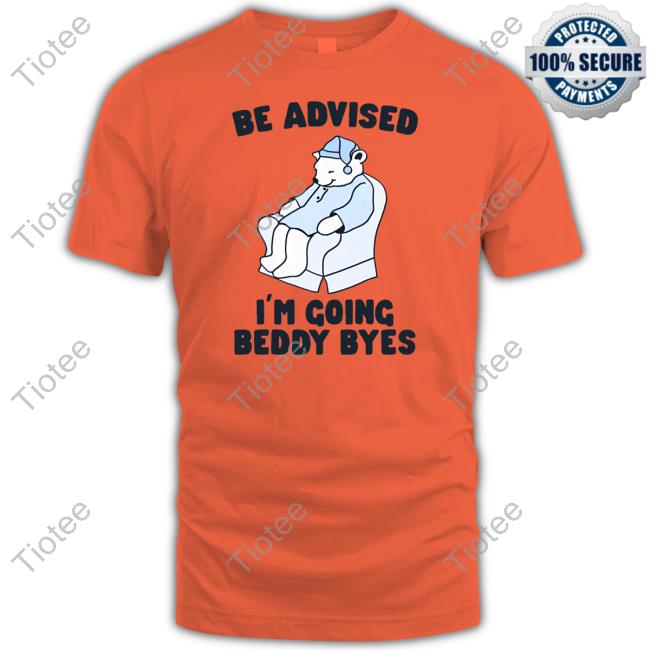 Gotfunny Store Be Advised I'm Going Beddy Byes New Shirt Gotfunny Store Be Advised I'm Going Beddy Byes New Shirt