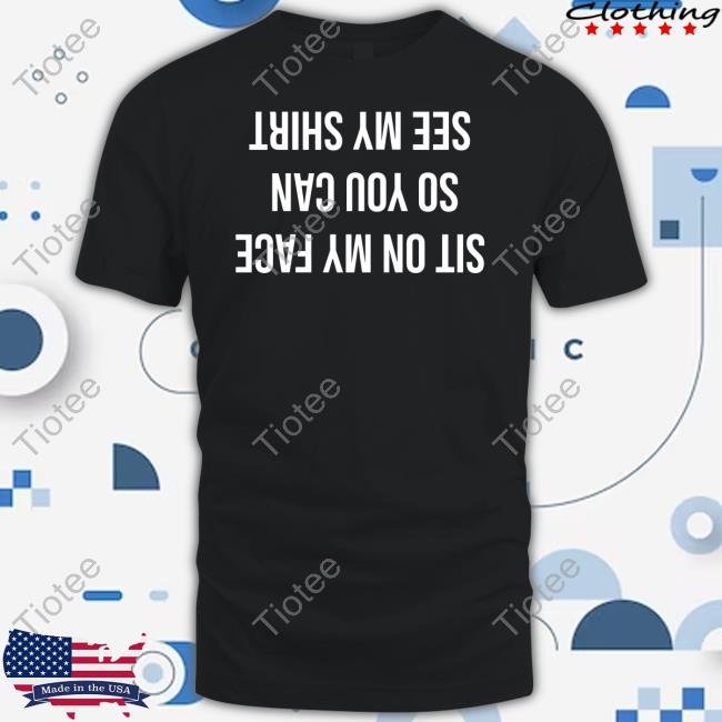 Official Sit On My Face So You Can See My Shirt Tee Shirt