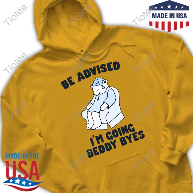 Gotfunny Store Be Advised I'm Going Beddy Byes New Shirt Gotfunny Store Be Advised I'm Going Beddy Byes New Shirt