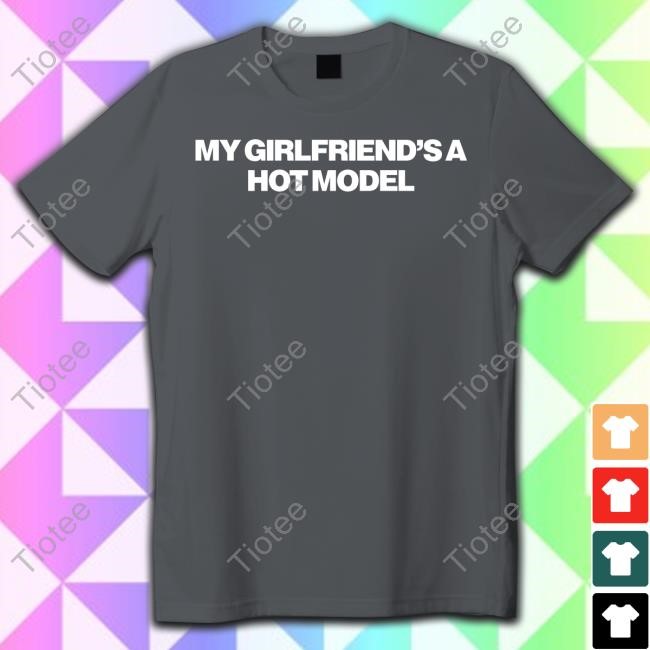 My Girlfriend's A Hot Model T-Shirt, Hoodie, Tank Top, Sweater And Long Sleeve T-Shirt