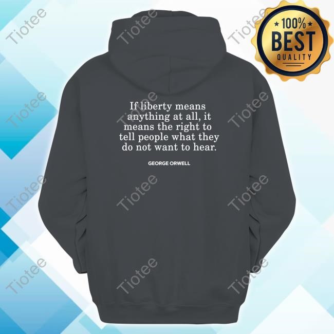 If Liberty Means The Right To Tell People What They Do Not Want To Hear George Orwell Long Sleeve T Shirt If Liberty Means The Right To Tell People What They Do Not Want To Hear George Orwell Long Sleeve T Shirt