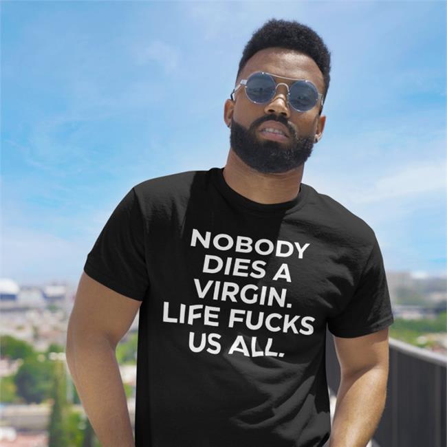Nobody Dies A Virgin Life Fucks Us All T Shirt Black Aims Erosatrophy