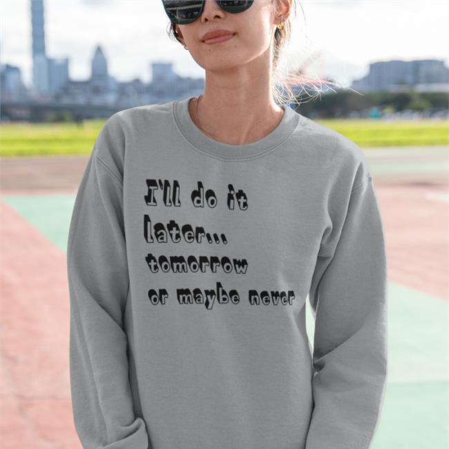 I'll Do It Later Tomorrow Or Maybe Never Long Sleeve T Shirt