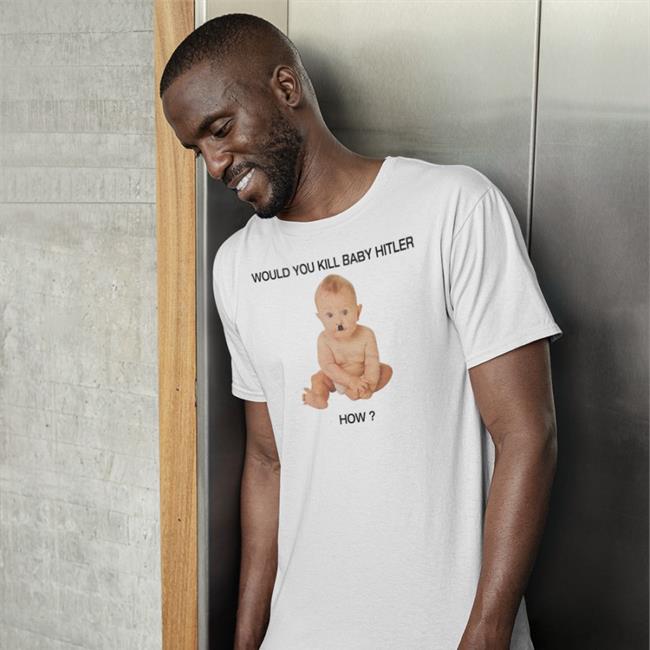 Shirts With Threatening Auras Would You Kill Baby Hitler How T Shirt Shirts That Go Hard
