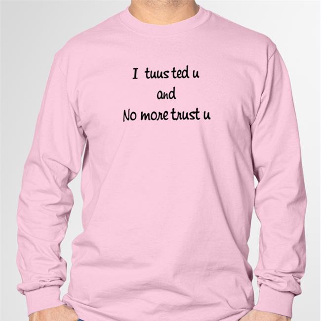 I Tuusted U And No More Trust U Sweatshirt