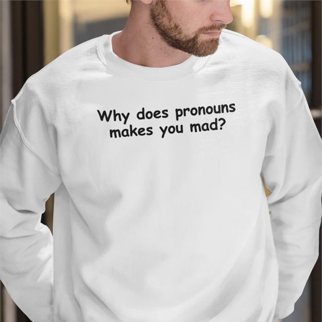 Why Does Pronouns Makes You Mad Tee