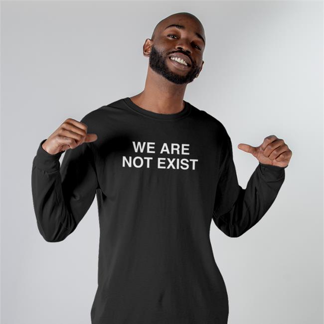 We Are Not Exist T Shirt