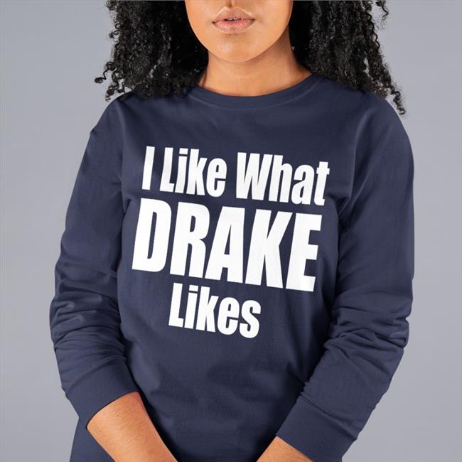 I Like What Drake Likes Shirts