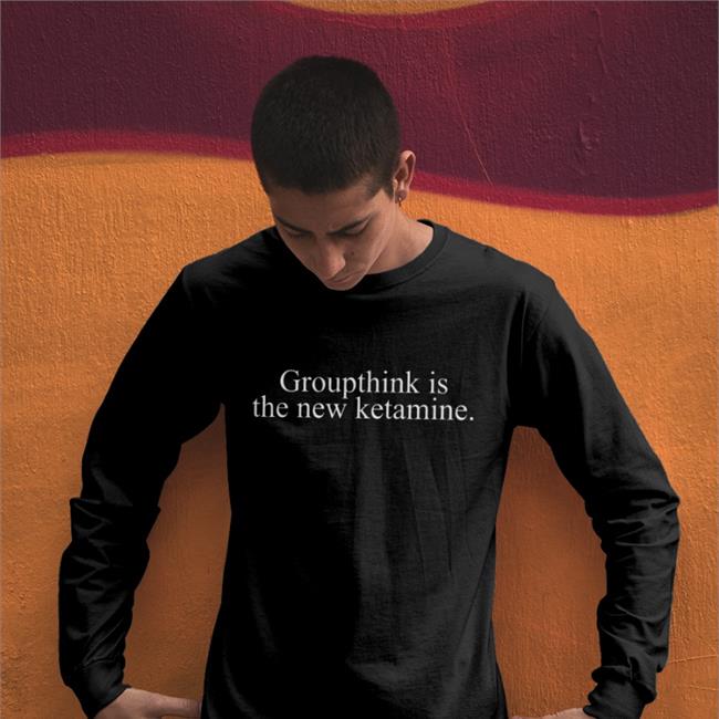 Groupthink Is The New Ketamine T Shirt Shirts That Go Hard