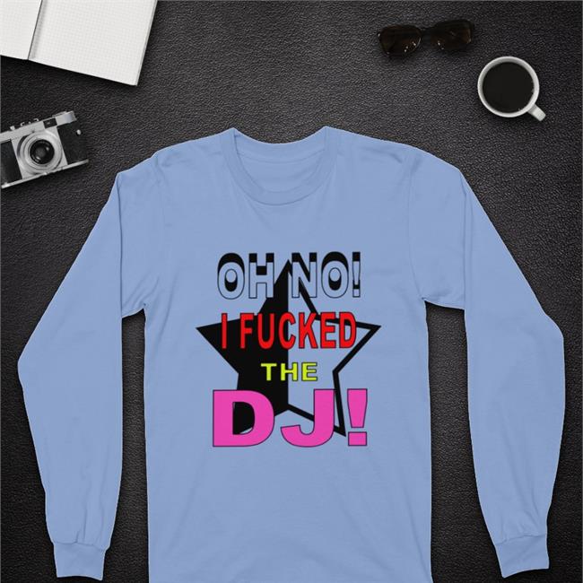 Bbmorocco Oh No I Fucked The Dj Shirt
