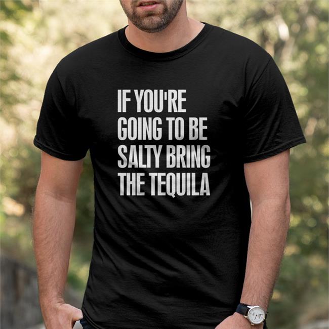 Effin’ A Cotton O’Shay If You're Going To Be Salty Bring The Tequila Shirt
