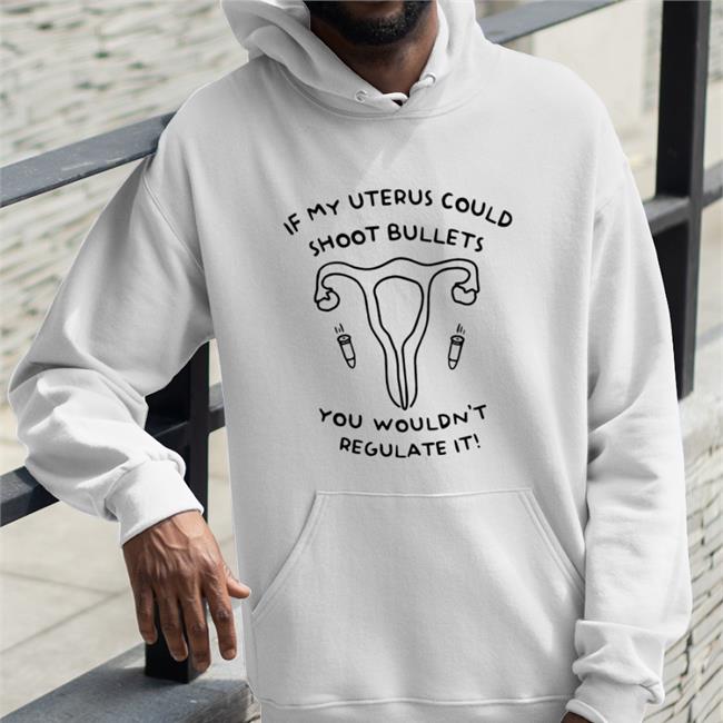 If My Uterus Could Shoot Bullets You Wouldn't Regulate It Tee