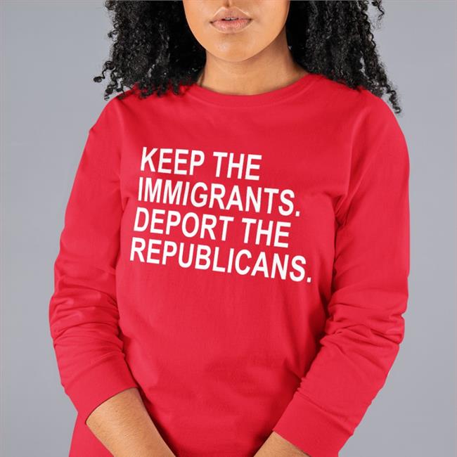 Keep The Immigrants Deport The Republicans Long Sleeve T Shirt Ohemgeeitsalyssa