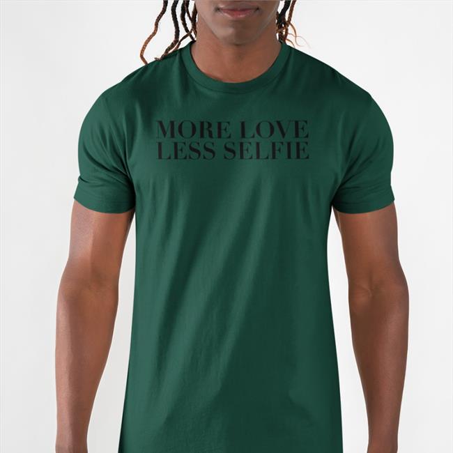 More Love Less Selfie T-Shirt