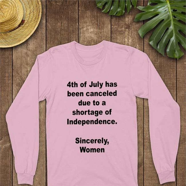 4Th Of July Has Been Canceled Due To A Shortage Of Independence Sincerely Women Shirts