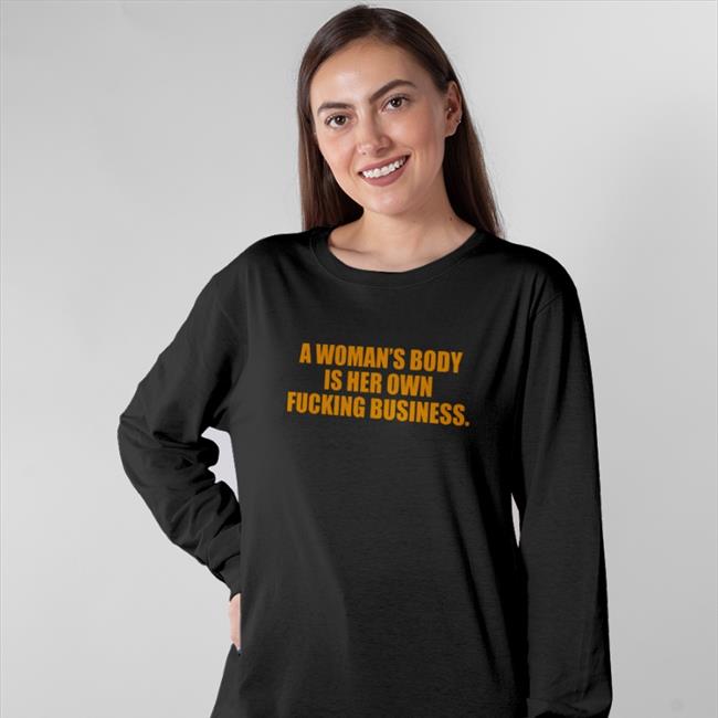 Pro Choice A Woman's Body A Woman's Body Is Her Own Fucking Business T Shirt