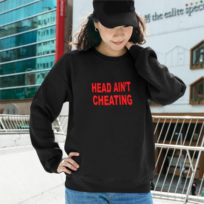 Head Ain't Cheating Sweatshirt Shirts That Go Hard