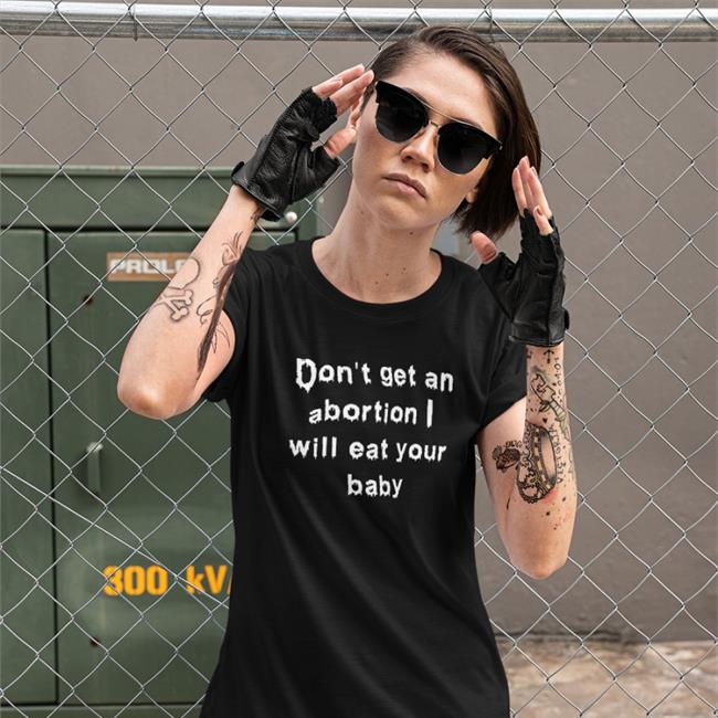 Don't Get An Abortion I Will Eat Your Baby T Shirt Good Shirts Merch Shirts That Go Hard