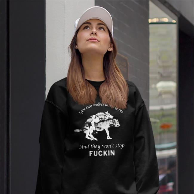 Good Shirts I Got Two Wolves Inside Of Me And They Won't Stop Fuckin Shirt