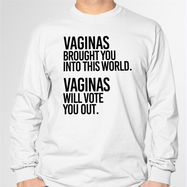 Vaginas Brought You Into This World Vaginas Will Vote You Out Shirt Funny