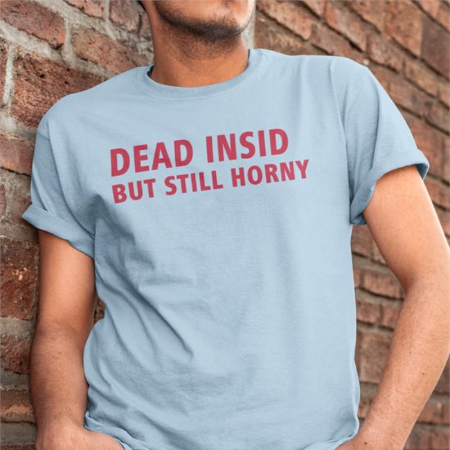 Shirts That Go Hard Merch Dead Inside But Still Horny T-Shirt Make Love Not War Shop