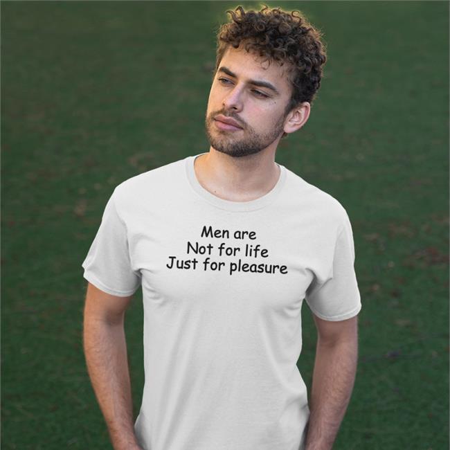 Men Are Not For Life Just For Pleasure Shirt Shirts That Go Hard