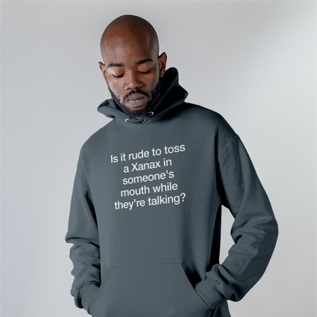 Shirts That Go Hard Is It Rude To Toss A Xanax Tee Shirt