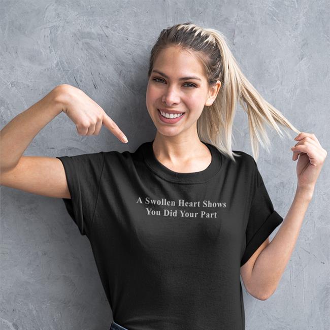 A Swollen Heart Shows You Did Your Part T Shirts