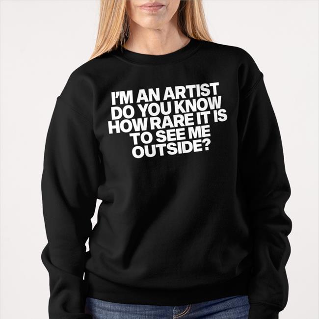 I'm An Artist Do You Know How Rare It Is To See Me Outside Shirts