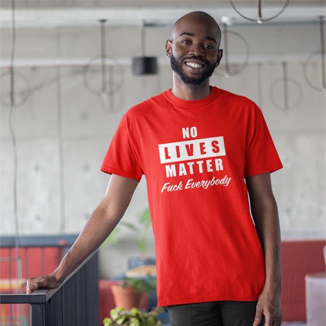 No Lives Matter Tee Shirt Fuck Everybody