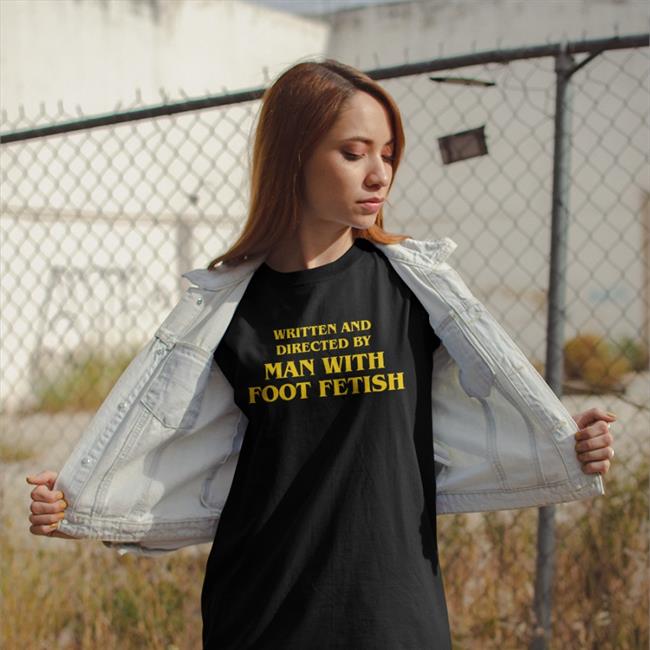 Good Shirts Written And Directed By Man With Foot Fetish Tee Shirt The Good Shirts Merch