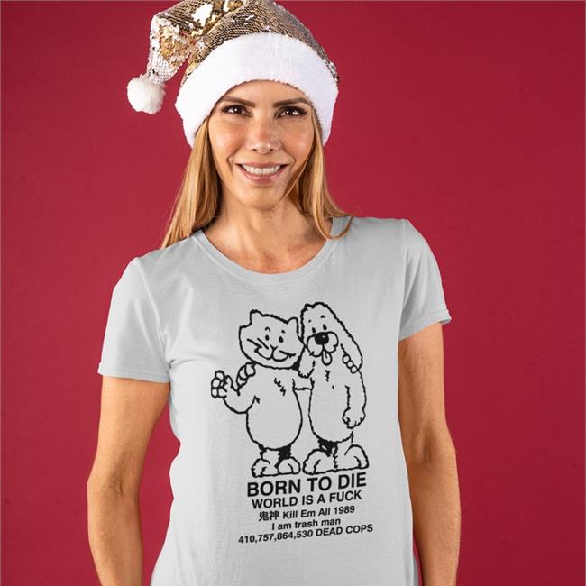 Ro Ramdin Born To Die World Is A Fuck Kill Em All 1989 I Am Trash Man 410,757,864,530 Dead Cops Tees