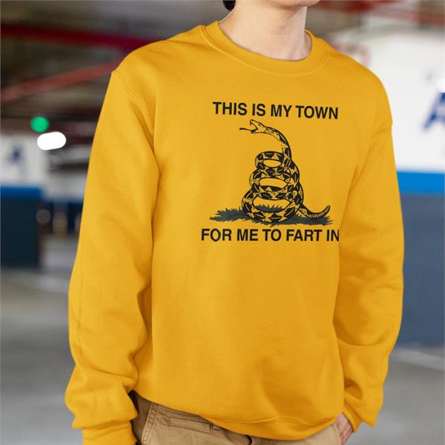 This Is My Town For Me To Fart In Shirts
