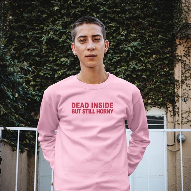 Shirts That Go Hard Dead Inside But Still Horny Sweatshirt Mindyourself Shop