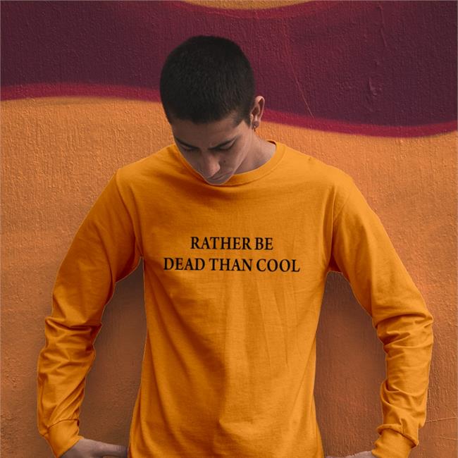 Rather Be Dead Than Cool Tee Shirts That Go Hard